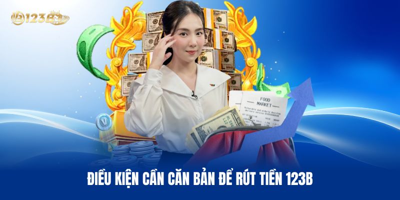 Điều Kiện Cần Căn Bản Để Rút Tiền 123B