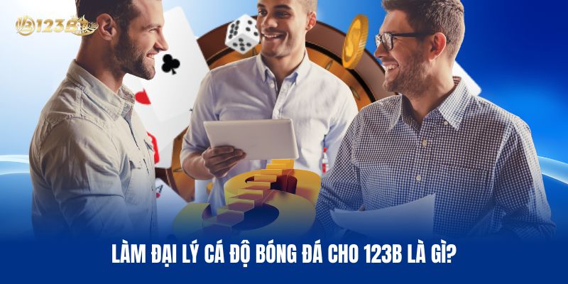 Làm Đại Lý Cá Độ Bóng Đá Cho 123B Là Gì?