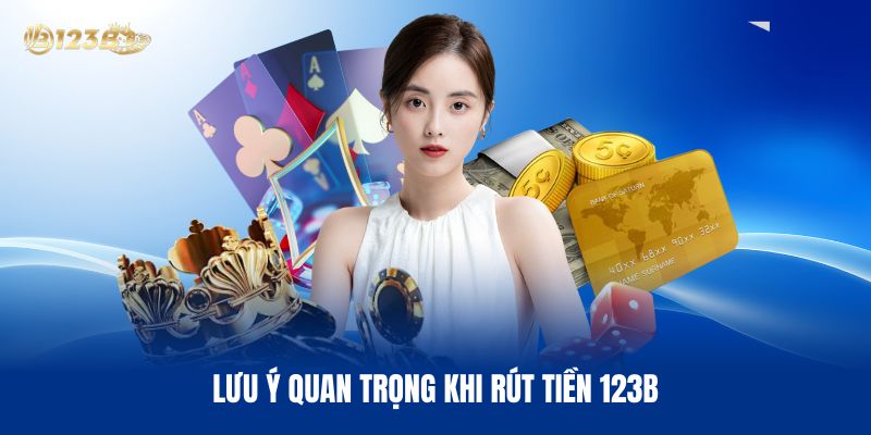 Lưu Ý Quan Trọng Khi Rút Tiền 123B