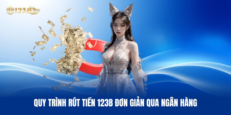 Quy Trình Rút Tiền 123B Đơn Giản Qua Ngân Hàng